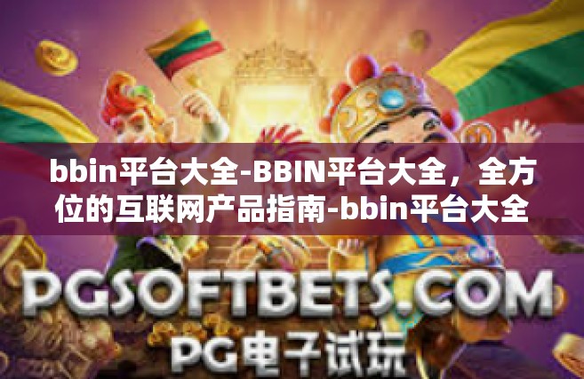 bbin平台大全-BBIN平台大全，全方位的互联网产品指南-bbin平台大全