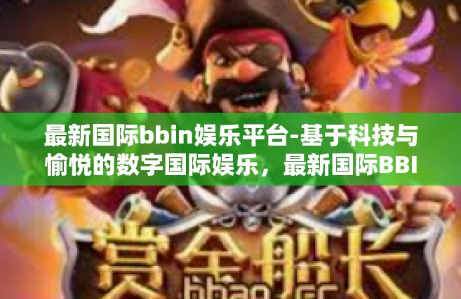 最新国际bbin娱乐平台-基于科技与愉悦的数字国际娱乐，最新国际BBIN娱乐平台的发展洞察-最新国际bbin娱乐平台