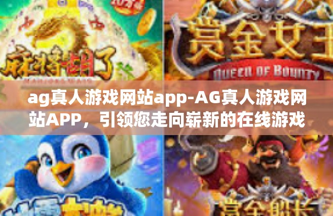 ag真人游戏网站app-AG真人游戏网站APP，引领您走向崭新的在线游戏时代-ag真人游戏网站app