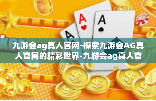 九游会ag真人官网-探索九游会AG真人官网的精彩世界-九游会ag真人官网