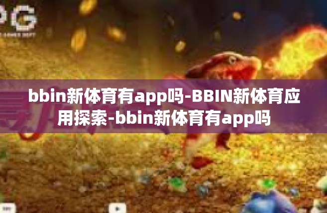 bbin新体育有app吗-BBIN新体育应用探索-bbin新体育有app吗