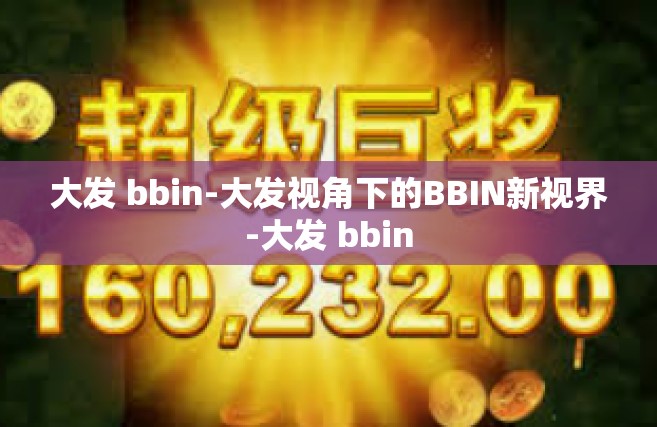 大发 bbin-大发视角下的BBIN新视界-大发 bbin