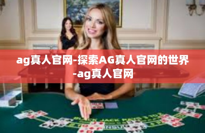 ag真人官网-探索AG真人官网的世界-ag真人官网