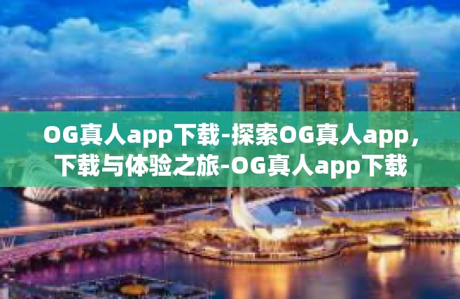 OG真人app下载-探索OG真人app，下载与体验之旅-OG真人app下载