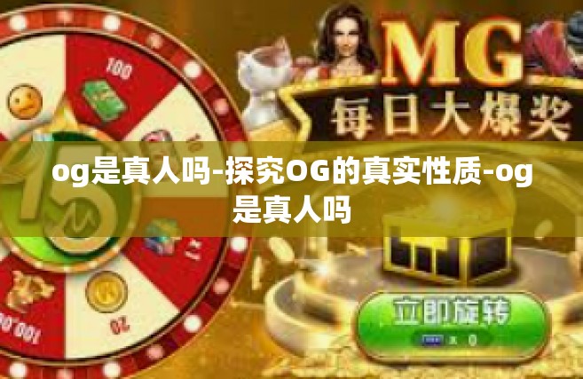 og是真人吗-探究OG的真实性质-og是真人吗
