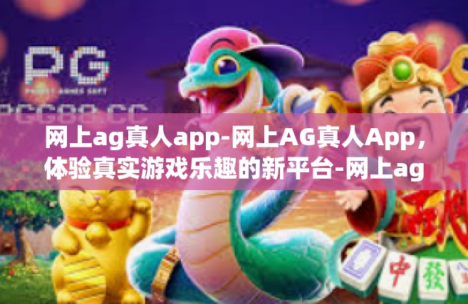 网上ag真人app-网上AG真人App，体验真实游戏乐趣的新平台-网上ag真人app