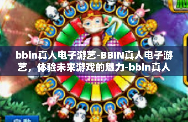 bbin真人电子游艺-BBIN真人电子游艺，体验未来游戏的魅力-bbin真人电子游艺