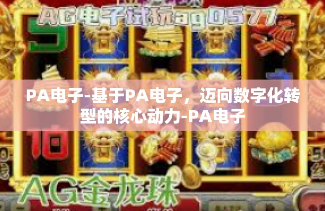 PA电子-基于PA电子，迈向数字化转型的核心动力-PA电子