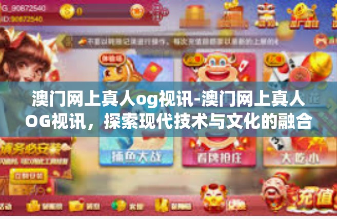 澳门网上真人og视讯-澳门网上真人OG视讯，探索现代技术与文化的融合-澳门网上真人og视讯
