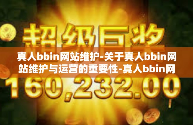 真人bbin网站维护-关于真人bbin网站维护与运营的重要性-真人bbin网站维护