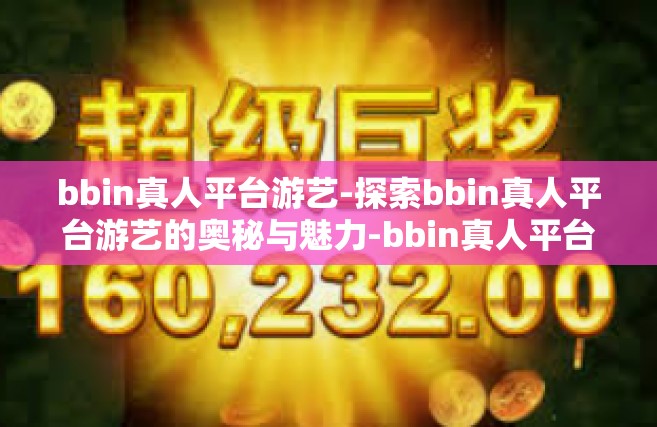 bbin真人平台游艺-探索bbin真人平台游艺的奥秘与魅力-bbin真人平台游艺