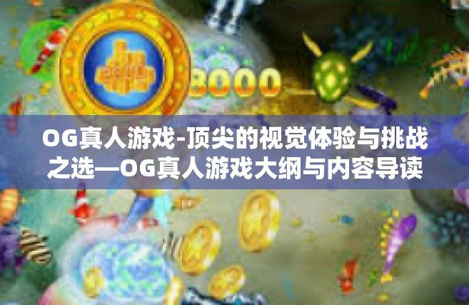 OG真人游戏-顶尖的视觉体验与挑战之选—OG真人游戏大纲与内容导读-OG真人游戏