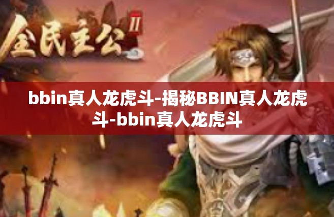 bbin真人龙虎斗-揭秘BBIN真人龙虎斗-bbin真人龙虎斗