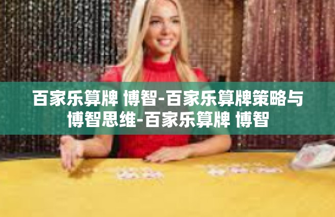 百家乐算牌 博智-百家乐算牌策略与博智思维-百家乐算牌 博智