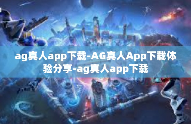 ag真人app下载-AG真人App下载体验分享-ag真人app下载