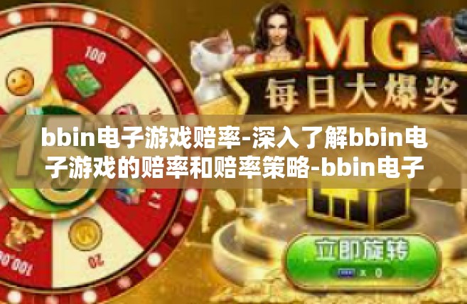 bbin电子游戏赔率-深入了解bbin电子游戏的赔率和赔率策略-bbin电子游戏赔率