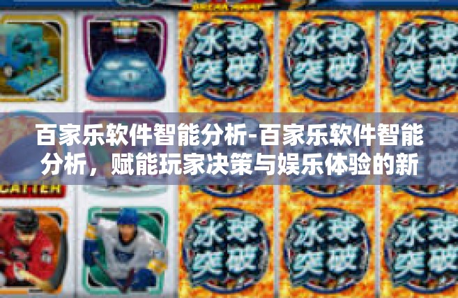百家乐软件智能分析-百家乐软件智能分析，赋能玩家决策与娱乐体验的新引擎-百家乐软件智能分析
