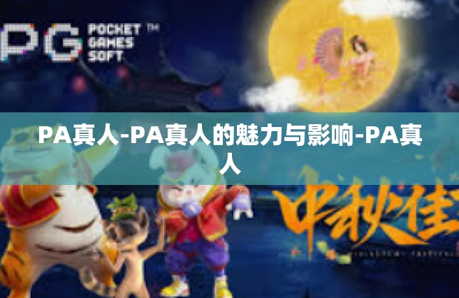 PA真人-PA真人的魅力与影响-PA真人