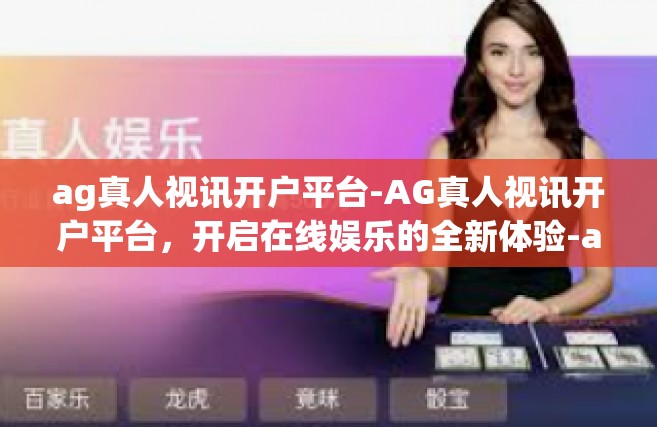 ag真人视讯开户平台-AG真人视讯开户平台，开启在线娱乐的全新体验-ag真人视讯开户平台