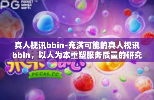 真人视讯bbin-充满可能的真人视讯bbin，以人为本重塑服务质量的研究话题-真人视讯bbin