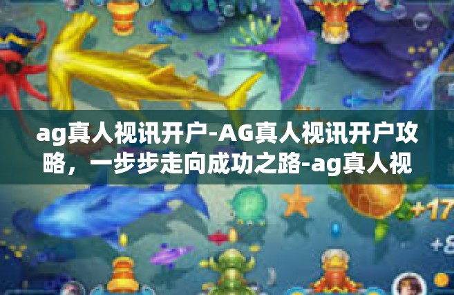 ag真人视讯开户-AG真人视讯开户攻略，一步步走向成功之路-ag真人视讯开户