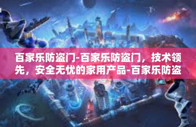 百家乐防盗门-百家乐防盗门，技术领先，安全无忧的家用产品-百家乐防盗门