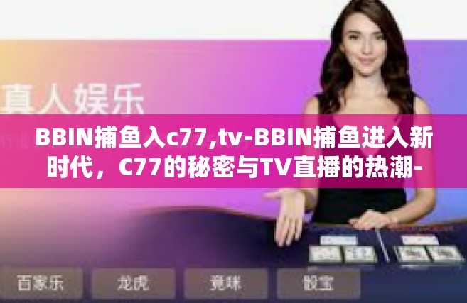 BBIN捕鱼入c77,tv-BBIN捕鱼进入新时代，C77的秘密与TV直播的热潮-BBIN捕鱼入c77,tv