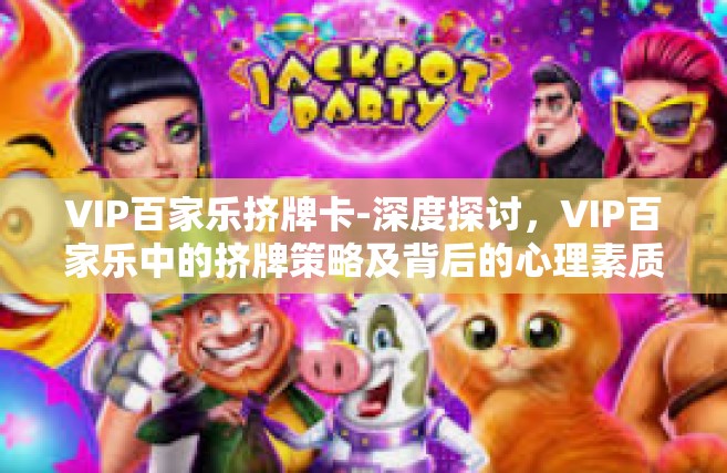 VIP百家乐挤牌卡-深度探讨，VIP百家乐中的挤牌策略及背后的心理素质探析-VIP百家乐挤牌卡