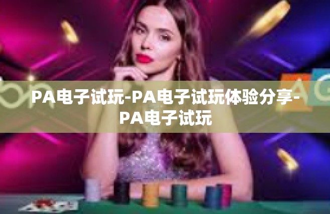 PA电子试玩-PA电子试玩体验分享-PA电子试玩