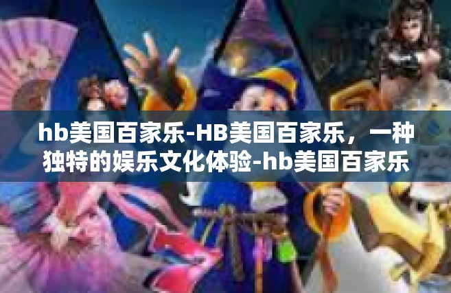 hb美国百家乐-HB美国百家乐，一种独特的娱乐文化体验-hb美国百家乐