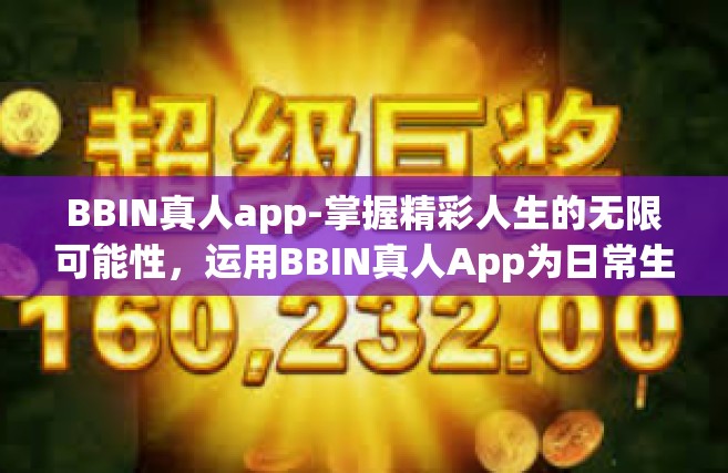 BBIN真人app-掌握精彩人生的无限可能性，运用BBIN真人App为日常生活的娱乐活动带来新的风采和格局-BBIN真人app