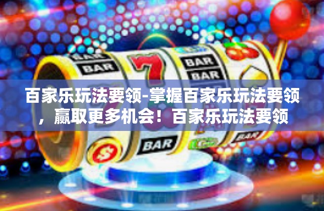 百家乐玩法要领-掌握百家乐玩法要领，赢取更多机会！百家乐玩法要领