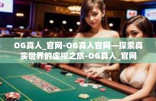OG真人_官网-OG真人官网—探索真实世界的虚拟之旅-OG真人_官网