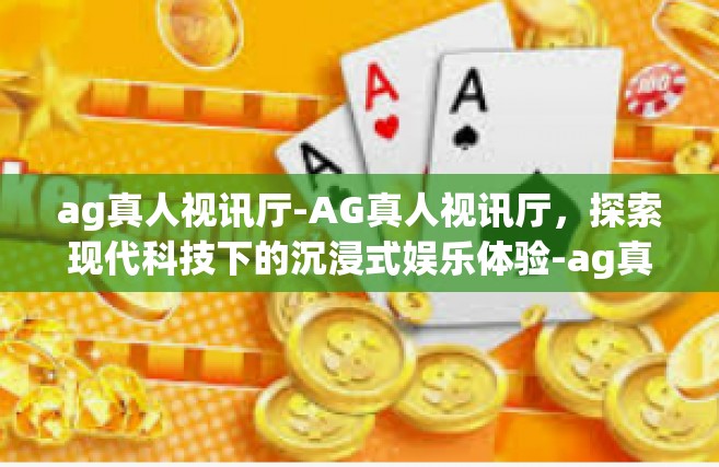 ag真人视讯厅-AG真人视讯厅，探索现代科技下的沉浸式娱乐体验-ag真人视讯厅