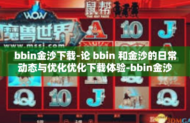 bbin金沙下载-论 bbin 和金沙的日常动态与优化优化下载体验-bbin金沙下载