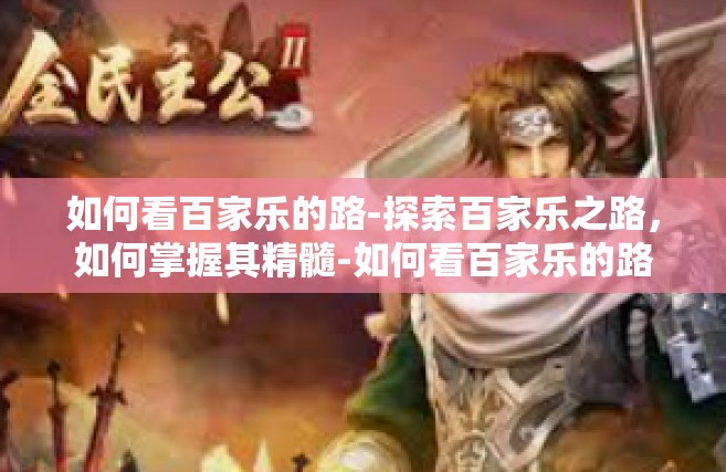 如何看百家乐的路-探索百家乐之路，如何掌握其精髓-如何看百家乐的路