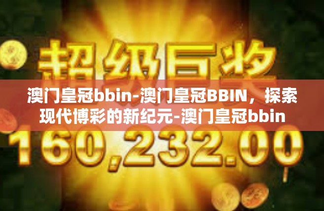 澳门皇冠bbin-澳门皇冠BBIN，探索现代博彩的新纪元-澳门皇冠bbin