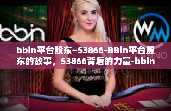 bbin平台股东~53866-BBin平台股东的故事，53866背后的力量-bbin平台股东~53866