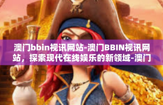 澳门bbin视讯网站-澳门BBIN视讯网站，探索现代在线娱乐的新领域-澳门bbin视讯网站