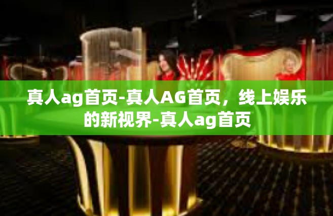 真人ag首页-真人AG首页，线上娱乐的新视界-真人ag首页