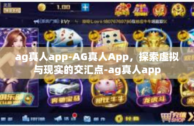 ag真人app-AG真人App，探索虚拟与现实的交汇点-ag真人app