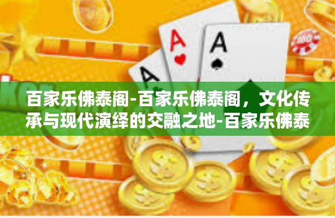 百家乐佛泰阁-百家乐佛泰阁，文化传承与现代演绎的交融之地-百家乐佛泰阁