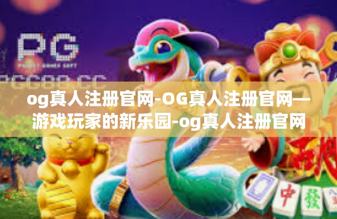 og真人注册官网-OG真人注册官网—游戏玩家的新乐园-og真人注册官网