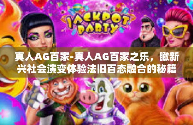 真人AG百家-真人AG百家之乐，瞰新兴社会演变体验法旧百态融合的秘籍江湖客模式新理念在未来企业发展的设计与宏伟预言。真人AG百家