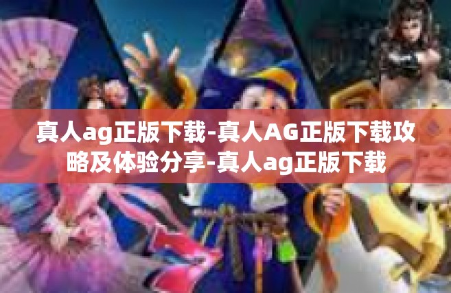 真人ag正版下载-真人AG正版下载攻略及体验分享-真人ag正版下载