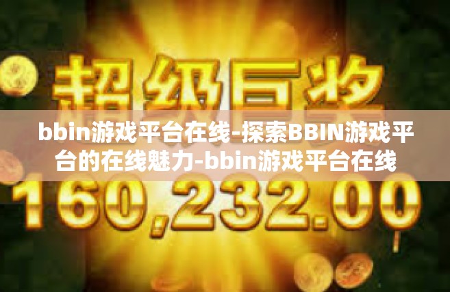 bbin游戏平台在线-探索BBIN游戏平台的在线魅力-bbin游戏平台在线