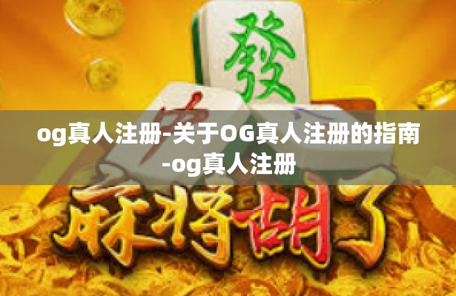 og真人注册-关于OG真人注册的指南-og真人注册