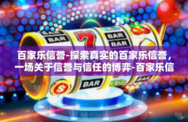 百家乐信誉-探索真实的百家乐信誉，一场关于信誉与信任的博弈-百家乐信誉