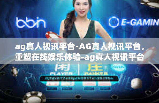 ag真人视讯平台-AG真人视讯平台，重塑在线娱乐体验-ag真人视讯平台