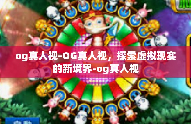 og真人视-OG真人视，探索虚拟现实的新境界-og真人视